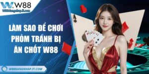 Làm sao để chơi phỏm tránh bị ăn chốt - mẹo hay từ W88 Làm sao để chơi phỏm tránh bị ăn chốt - mẹo hay từ W88