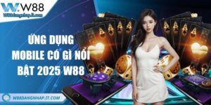 Ứng dụng Mobile W88 có gì nổi bật 2025? Khám phá tính năng Ứng dụng mobile W88